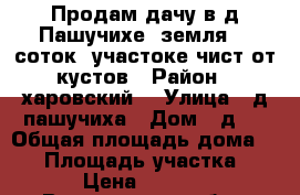 Продам дачу в д Пашучихе, земля 11 соток, участоке чист от кустов › Район ­ харовский  › Улица ­ д пашучиха › Дом ­ д27 › Общая площадь дома ­ 24 › Площадь участка ­ 11 › Цена ­ 90 000 - Вологодская обл., Харовский р-н, Пашучиха д. Недвижимость » Дома, коттеджи, дачи продажа   